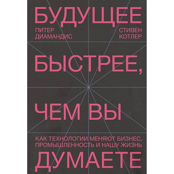 Будущее быстрее, чем вы думаете. Как технологии меняют бизнес, промышленность и нашу жизнь