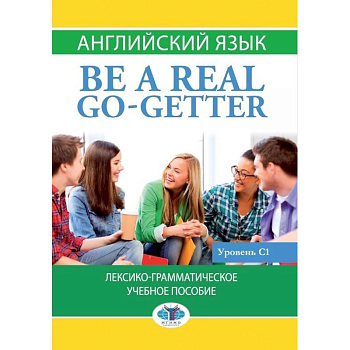 Английский язык. Be a real go-getter.Лексико-грамматическое учебное пособие. Уровень С1. Английский язык. Be a real go-getter.Лексико-грамматическое учебное пособие. Уровень С1.