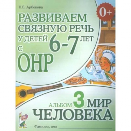Логопедия, книга Развиваем связную речь у детей 6-7 лет с ОНР. Альбом 3. Мир человека купить по скидке