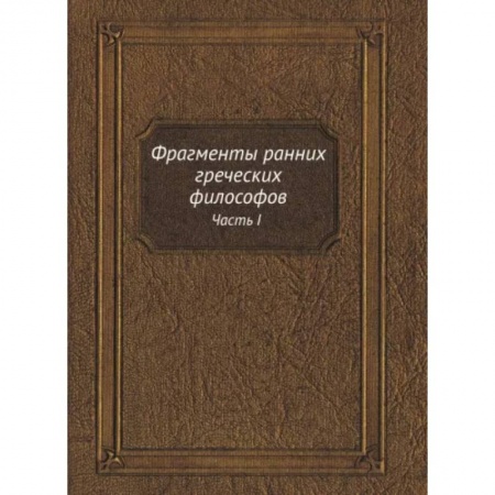 Философия, книга Фрагменты ранних греческих философов. Часть I От эпических теокосмогоний до возникновения атомистики купить по скидке