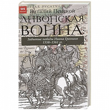 Ливонская война: Забытые победы Ивана Грозного 1558-1561 гг.