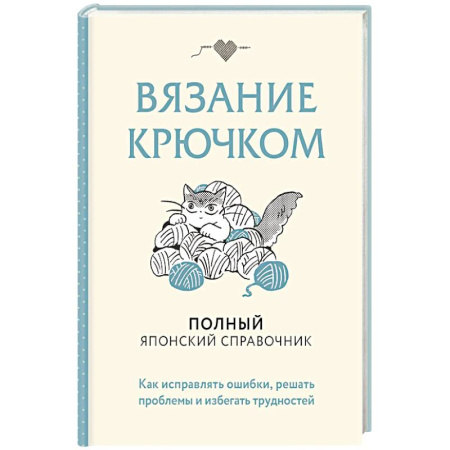 Вязание, книга Вязание крючком. Полный японский справочник. Как исправлять ошибки, решать проблемы и избегать трудностей купить по скидке