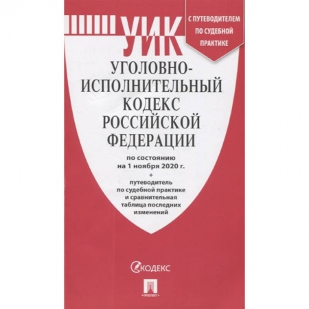 Уголовное и уголовно-процессуальное право, книга Уголовно-исполнительный кодекс Российской Федерации: по состоянию на 1 ноября 2020 г. + путеводитель по судебной практике и сравнительная таблица последних изменений купить по скидке