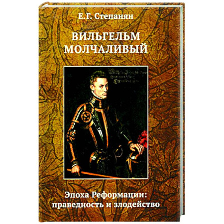 Другие страны Европы, книга Вильгельм Молчаливый. Эпоха реформации: праведность и злодейство. Драматическое переложение «Истории Нидерландской революции» Джона Л. Мотлея купить по скидке