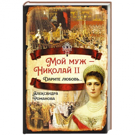 Мемуары, биографии исторических личностей, книга Мой муж – Николай II. Дарите любовь… купить по скидке
