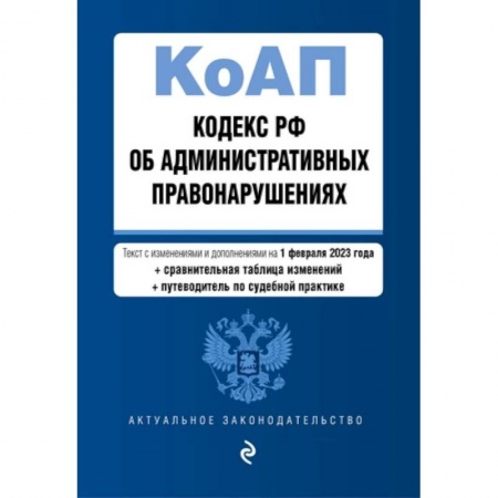 Административное право, книга Кодекс РФ об административных правонарушениях: текст с изменениями и дополнениями на 1 февраля 2023 года+сравнительная таблица изменений+путеводитель по судебной практике купить по скидке