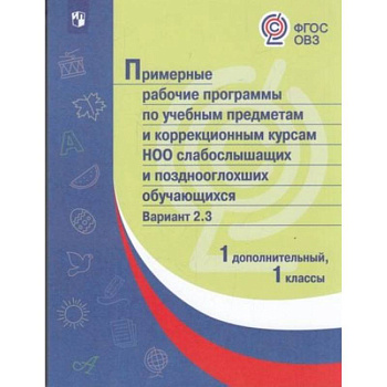 Примерная рабочая программа по учебным предметам и коррекционным курсам начального общего образования слабослышащих и позднооглохших обучающихся. Вариант 2.3. 1 класс. 1 дополнительный класс