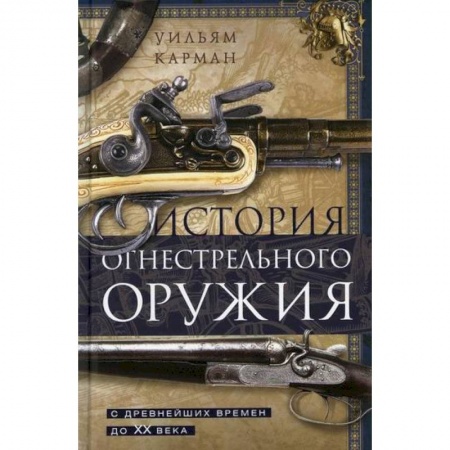 Спецслужбы, спецназ, разведка, книга История огнестрельного оружия. С древнейших времен до XX века купить по скидке