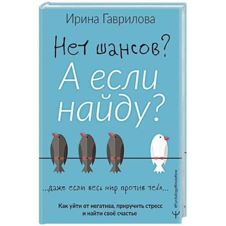 Практическая психология, книга Нет шансов? А если найду? Как уйти от негатива, приручить стресс и найти своё счастье купить по скидке