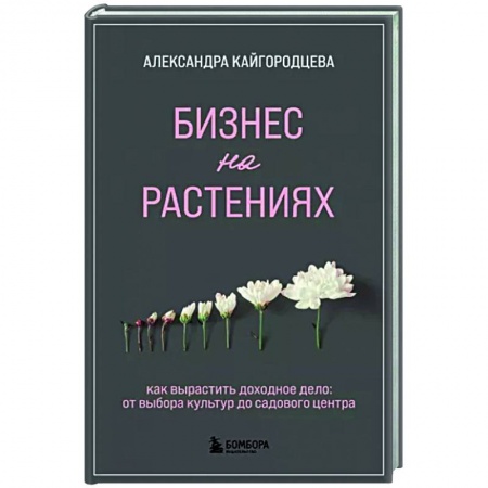 Садовые растения, книга Бизнес на растениях. Как вырастить доходное дело: от выбора культур до садового центра купить по скидке