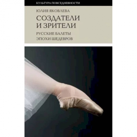 Танец. Балет. Хореография, книга Создатели и зрители: Русские балеты эпохи шедевров купить по скидке