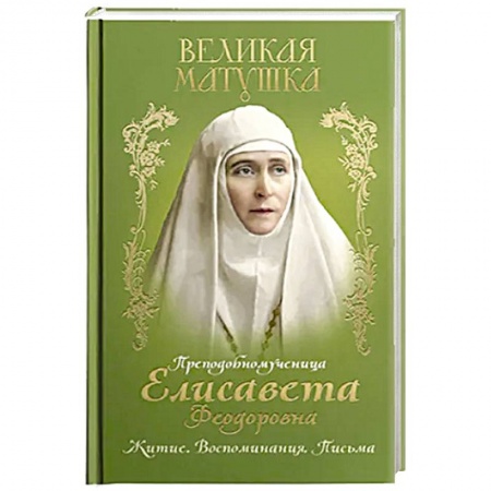Православие и общество, книга Великая матушка: Преподобномученица Елисавета Феодоровна. Житие. Воспоминания. Письма купить по скидке