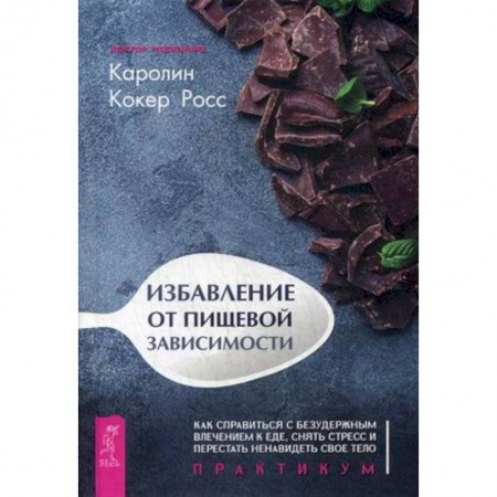 Другие виды диет, книга Избавление от пищевой зависимости. Как справиться с безудержным влечением к еде, снять стресс и перестать ненавидеть свое тело. Практикум купить по скидке