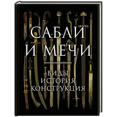 Холодное оружие, книга Сабли и мечи. Виды, история, конструкция купить по скидке